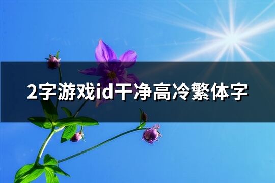 2字游戏id干净高冷繁体字(优选163个)