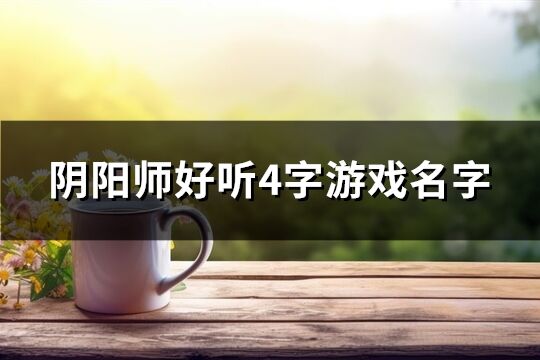 阴阳师好听4字游戏名字(548个)