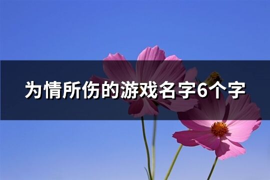 为情所伤的游戏名字6个字(精选213个)