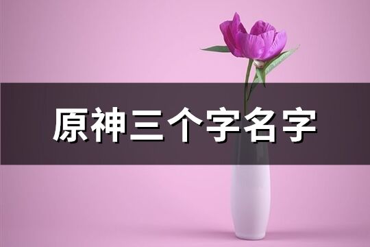 原神三个字名字(精选574个)