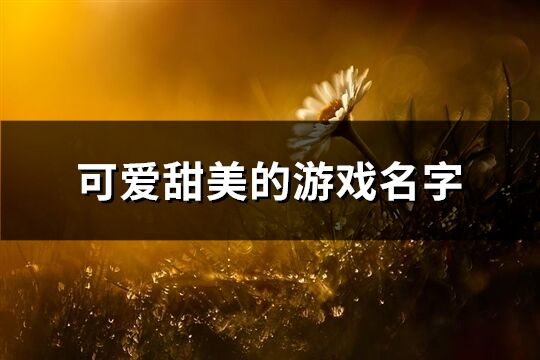 可爱甜美的游戏名字(精选500个)