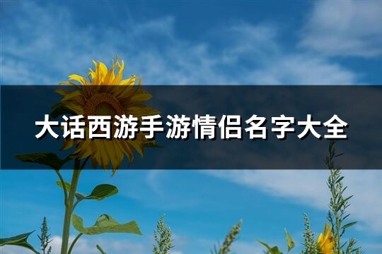 大话西游手游情侣名字大全(精选109个)