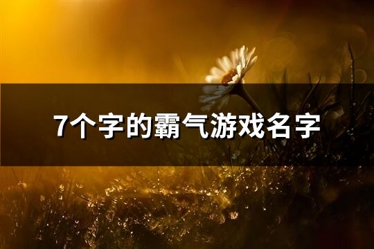 7个字的霸气游戏名字(精选417个)