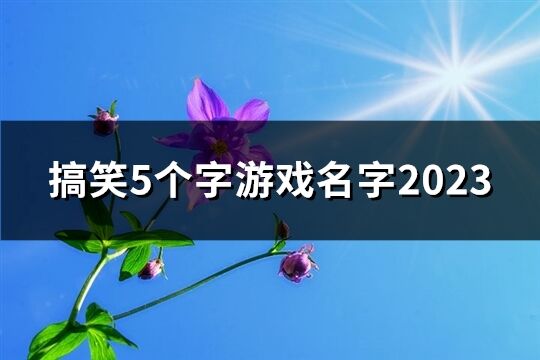 搞笑5个字游戏名字2023(68个)