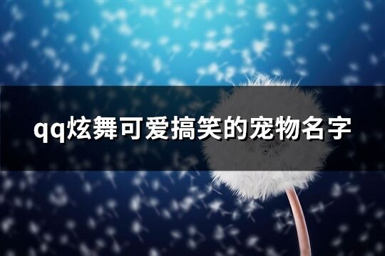 qq炫舞可爱搞笑的宠物名字(优选232个)