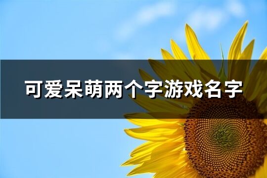 可爱呆萌两个字游戏名字(92个)