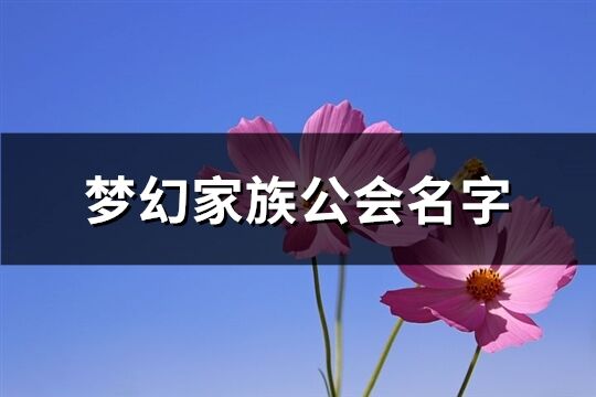 梦幻家族公会名字(优选197个)