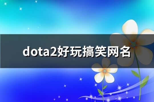 dota2好玩搞笑网名(优选78个)