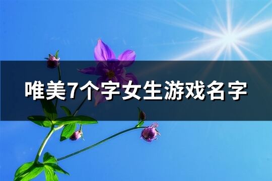 唯美7个字女生游戏名字(共193个)