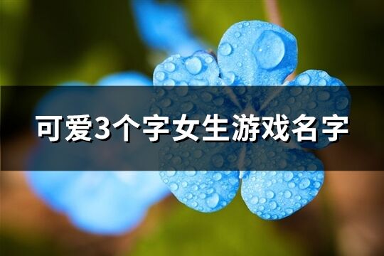 可爱3个字女生游戏名字(精选640个)