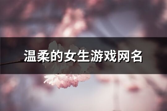 温柔的女生游戏网名(290个)