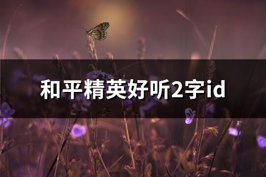 和平精英好听2字id(454个)