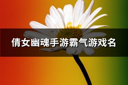 倩女幽魂手游霸气游戏名(305个)