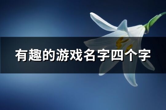 有趣的游戏名字四个字(优选1345个)