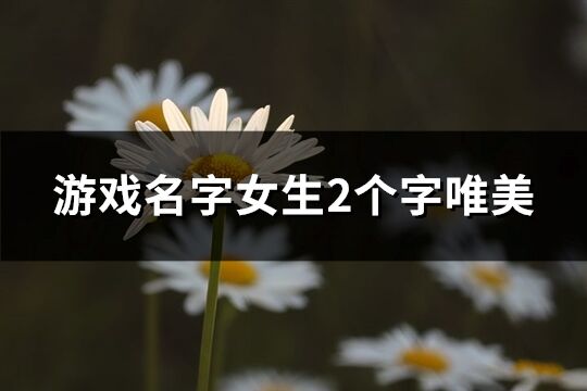 游戏名字女生2个字唯美(优选1049个)