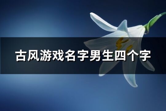 古风游戏名字男生四个字(370个)