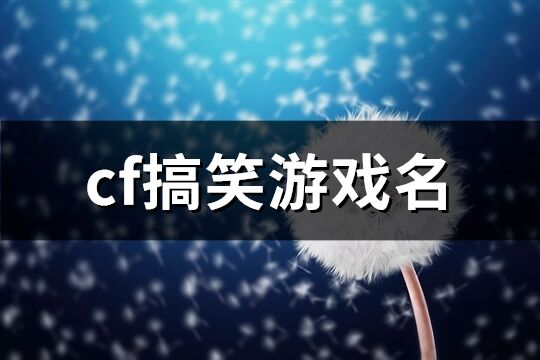 cf搞笑游戏名(优选81个)