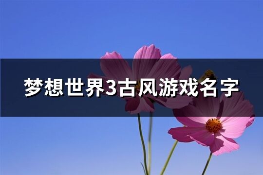 梦想世界3古风游戏名字(170个)