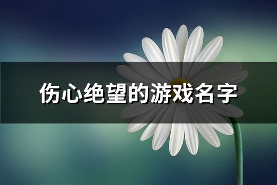 伤心绝望的游戏名字(优选460个)