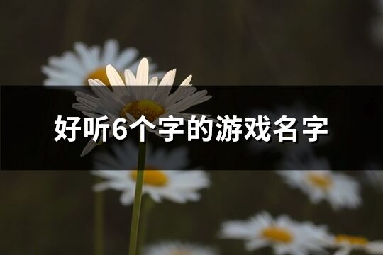 好听6个字的游戏名字(精选1297个)