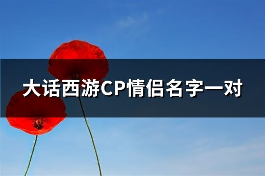 大话西游CP情侣名字一对(精选143个)