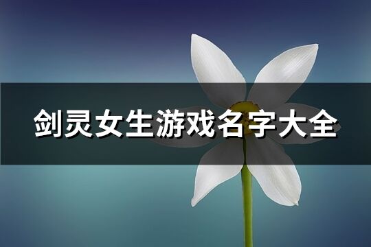 剑灵女生游戏名字大全(共391个)