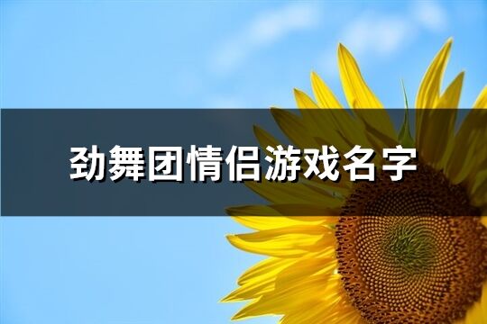 劲舞团情侣游戏名字(优选188个)