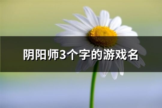 阴阳师3个字的游戏名(共839个)