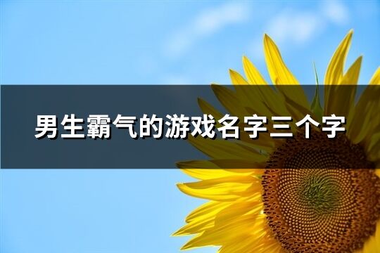 男生霸气的游戏名字三个字(优选308个)