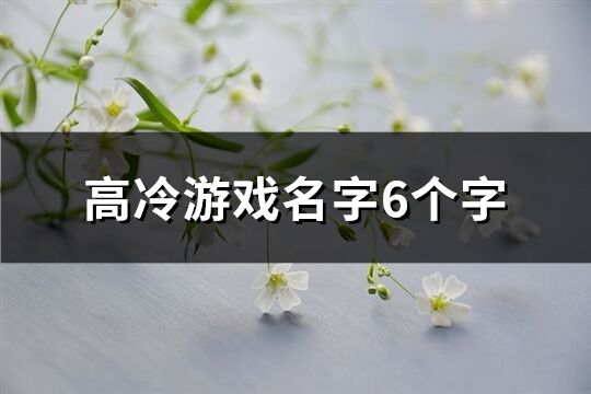 高冷游戏名字6个字(476个)