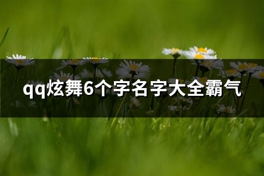 qq炫舞6个字名字大全霸气(共255个)
