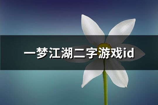 一梦江湖二字游戏id(精选275个)