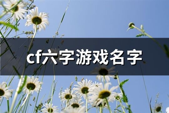 cf六字游戏名字(优选722个)