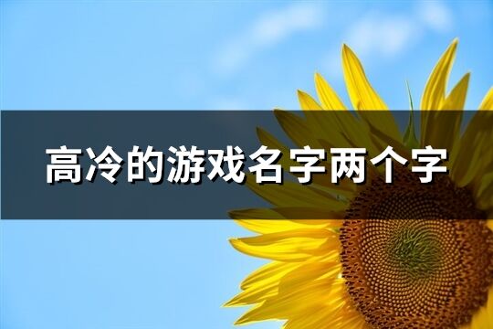 高冷的游戏名字两个字(共485个)