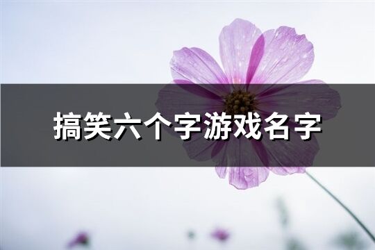 搞笑六个字游戏名字(精选464个)