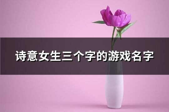 诗意女生三个字的游戏名字(682个)