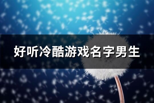 好听冷酷游戏名字男生(459个)