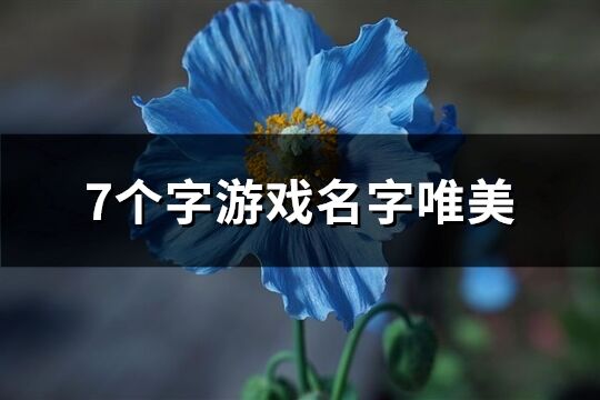 7个字游戏名字唯美(共467个)