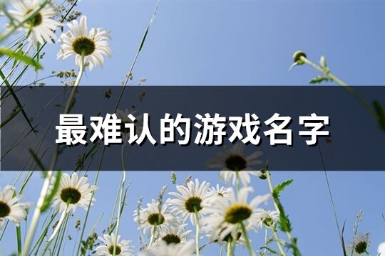 最难认的游戏名字(优选143个)