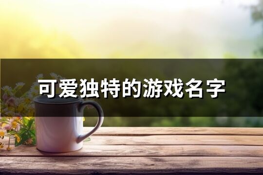 可爱独特的游戏名字(精选912个)