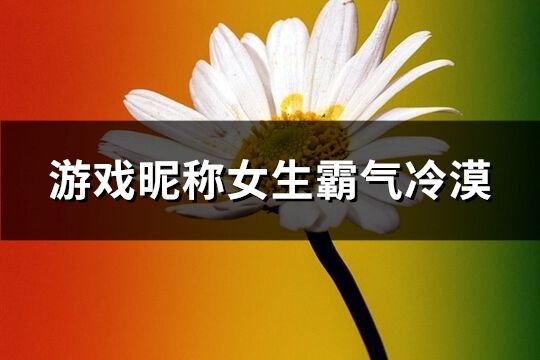 游戏昵称女生霸气冷漠(共523个)