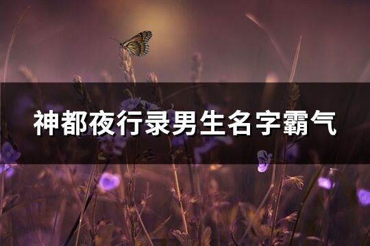 神都夜行录男生名字霸气(精选312个)