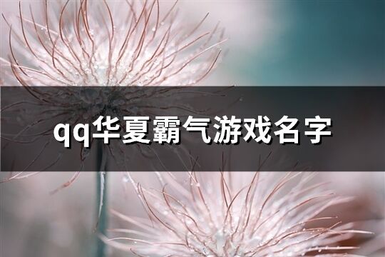 qq华夏霸气游戏名字(精选105个)