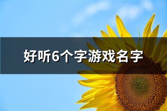 好听6个字游戏名字(优选1283个)