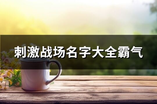 刺激战场名字大全霸气(精选325个)