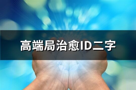 高端局治愈ID二字(优选98个)