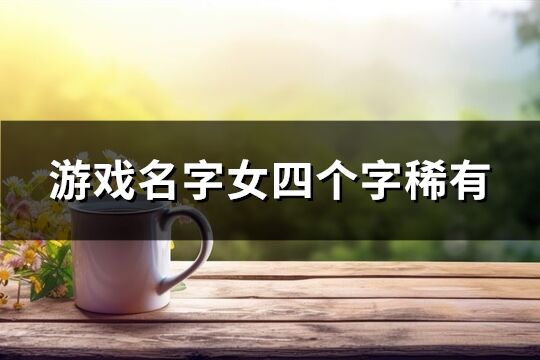 游戏名字女四个字稀有(精选83个)