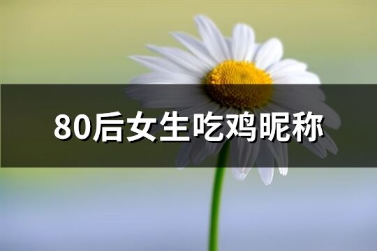 80后女生吃鸡昵称(124个)