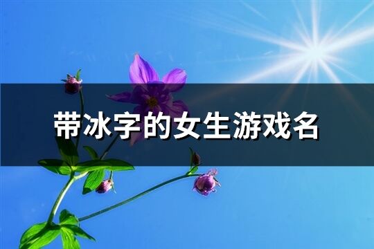 带冰字的女生游戏名(优选72个)