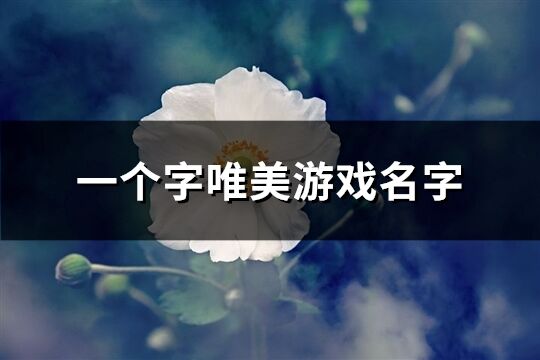 一个字唯美游戏名字(优选361个)